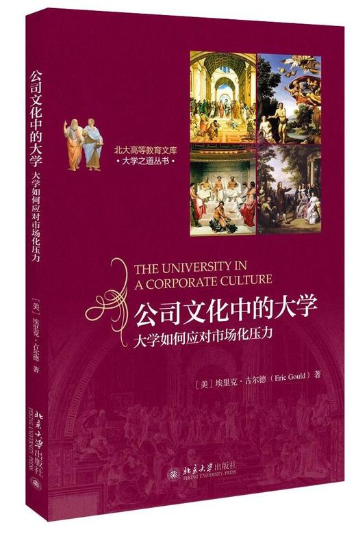 《公司文化中的大学：大学如何应对市场化压力》
定价：40元
作者：（美）埃里克·古尔德
装帧：平装
丛书名：大学之道丛书
出版日期：2015/10
ISBN：9787301236345
出版社：北京大 商品图0