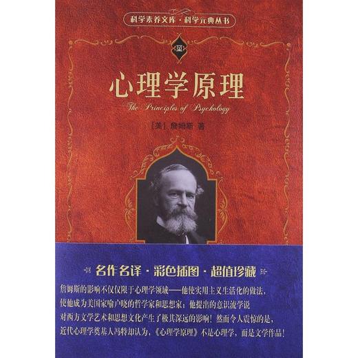 《心理学原理》
定价：45元
作者：[美] 威廉·詹姆斯William，James 
包装：精装
丛书名：科学素养文库.科学元典丛书
出版时间：2015-08-01
ISBN：978730121817 商品图0