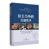 肘关节外科关键技术    主译：杨春喜  何勇  岳冰    上科出版 商品缩略图0