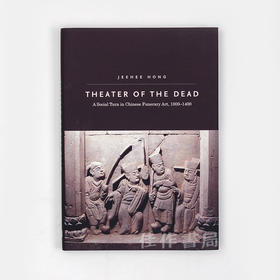 Theater of the Dead : A Social Turn in Chinese Funerary Art  1000-1400 /死者的剧场：中国墓葬的社会转变