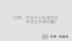 白茶私塾班02期:符合什么标准的白茶适合收藏？