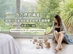 第五课：压力胖的福音，加班日也能轻松搞定的快手减脂餐 