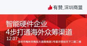 【深圳商盟】运营分享会 | 智能硬件企业4步打通海外众筹渠道
