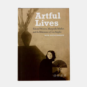 Artful Lives: Edward Weston  Margrethe Mather  and the Bohemians of Los Angeles/艺术生活：爱德华·韦斯顿，玛格丽特·马瑟