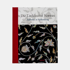 Die Lackkunst Koreas. Asthetik in Vollendung / 朝鲜漆器工艺. 完美的艺术