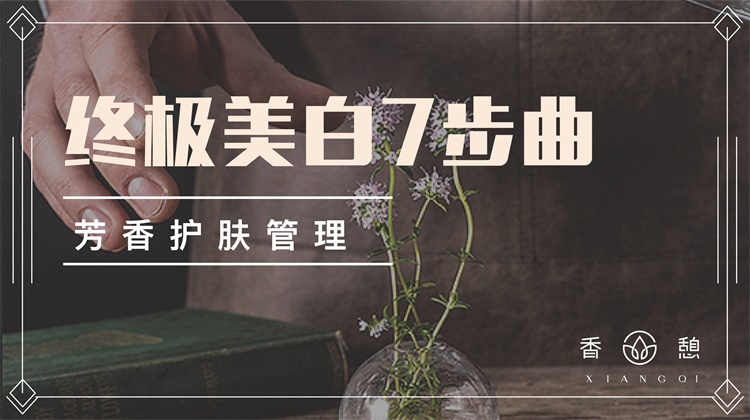 芳香小讲︱终极美白7步曲