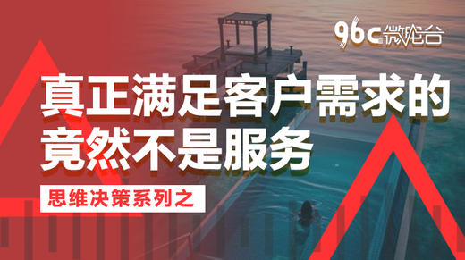 真正满足客户需求的竟然不是服务 | 96C微电台 商品图0