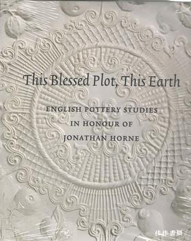 This Blessed Plot  This Earth: English Pottery Studies In Honour Of Jonathan Horne.