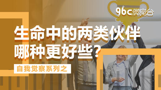 生命中的两类伙伴，哪种更好些？ | 96C微电台 商品图0