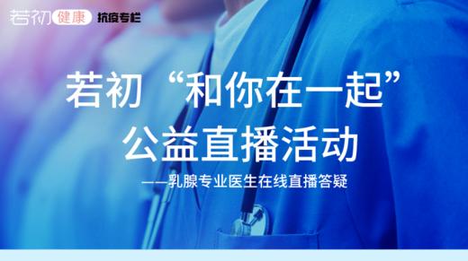 【若初答疑专栏】“和你在一起”乳腺专业医生公益直播 商品图0