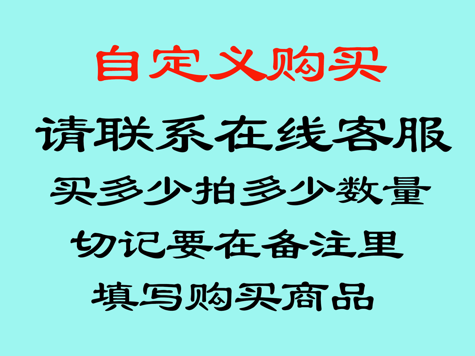 自定义购买 请先联系客服，买多少拍多少数量，切记要在备注里填写购买商品