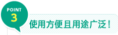 POINT 3　使用方便且用途广泛！