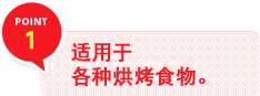 POINT 1　适用于各种烘烤食物。