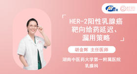 胡金辉主任医师：HER-2阳性乳腺癌靶向给药延迟、漏用策略