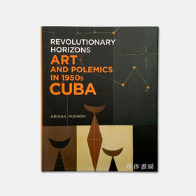 Revolutionary Horizons: Art and Polemics in 1950s Cuba 革命性视野：20世纪50年代的古巴艺术与论战