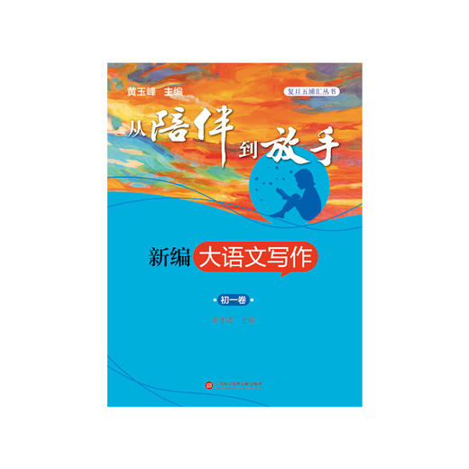 正版 从陪伴到放手:复旦五浦汇丛书－新编大语文写作·初一卷 黄玉峰 写作文就是述人生，大语文写作，培养高分作文思维。 商品图1