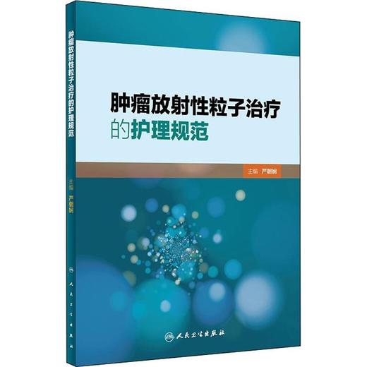 【保证正版】肿瘤放射性粒子治疗的护理规范 人民卫生出版社 商品图0