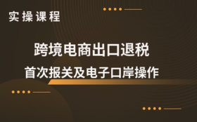 【会计学堂】跨境电商出口退税实操课程