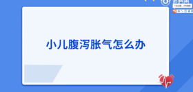 小儿腹泻胀气怎么办？