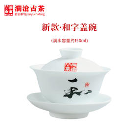 澜沧古茶茶具新款和字盖碗景德镇高白瓷容量约140ml