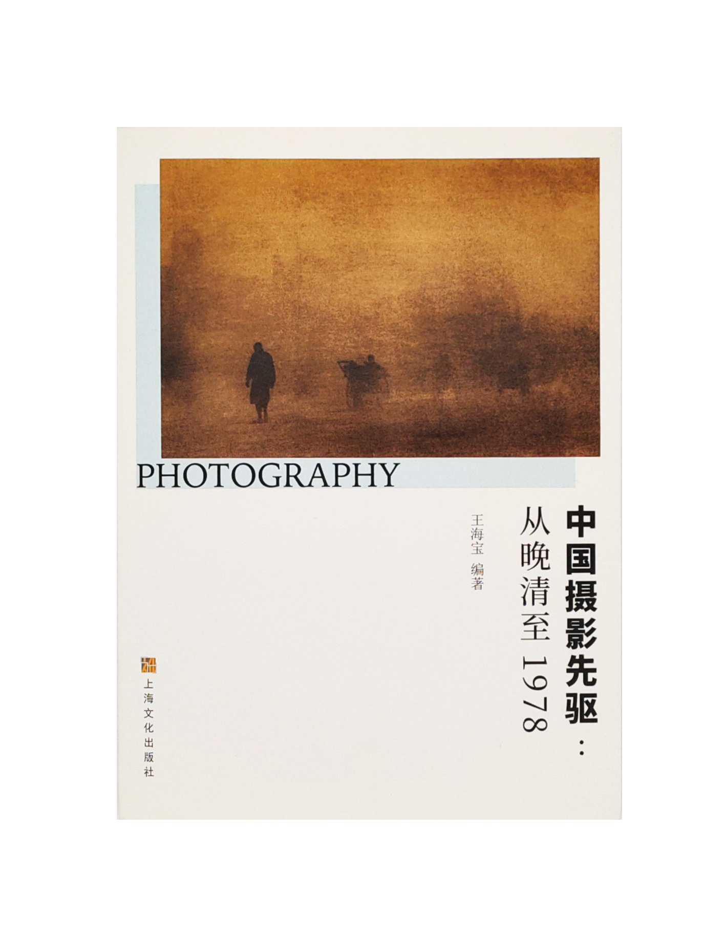 《中国摄影先驱：从晚清至1978》王海宝著/上海文化出版社