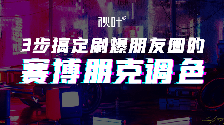 【秋叶网课】赛博朋克调色