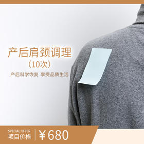 产后肩颈调理（10次）（购买此套餐且已核销体验服务后不可申请退款）