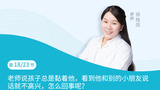 第18节：老师说孩子总是黏着他，看到他和别的小朋友说话就不高兴，怎么回事呢？ 商品图0