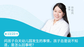第13节：问孩子白天幼儿园发生的事情，孩子总是说不知道，是怎么回事呢？