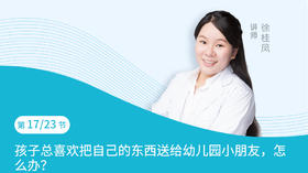 第17节：孩子总喜欢把自己的东西送给幼儿园小朋友，怎么办？