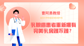 曹阿勇教授带你了解乳房重建 | 乳腺癌患者重新拥有完美乳房难不难？