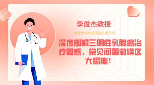 李俊杰教授 | 深度剖解三阴性乳腺癌治疗困惑，常见问题和误区大揭秘！ 商品图0