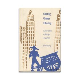 Creating Chinese Ethnicity: Subei People in Shanghai 1850-1980/创造中国民族：上海的苏北人1850-1980
