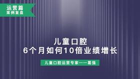 运营篇案例复盘：儿童口腔6个月如何10倍业绩增长！