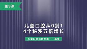 第3课：儿童口腔从0到1，4个秘笈五倍增长