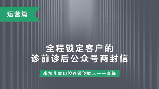 第8课-全程锁定客户的诊前诊后公众号两封信 商品图0