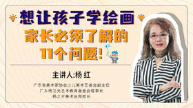 想让孩子学绘画，家长必须了解的11个问题丨杨红老师