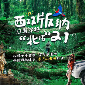 【西双版纳穿越北纬21°】热带雨林漂流+龙摩爷圣地+原始森林徒步+千年古寨景迈山樱花七日计划