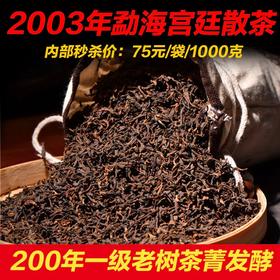 【12:00福利秒杀】【2003年勐海宫廷散茶】200年老树发酵！【口粮茶性价比之王】能够买到就已经是赚到了！内部秒杀价：75元/袋/1000g！