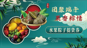 2022端午套餐提货卡：水果礼盒一盒+粽子礼盒