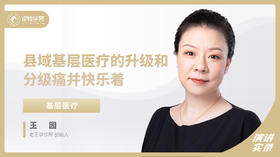 王园：县域基层医疗的升级和分级 痛并快乐着