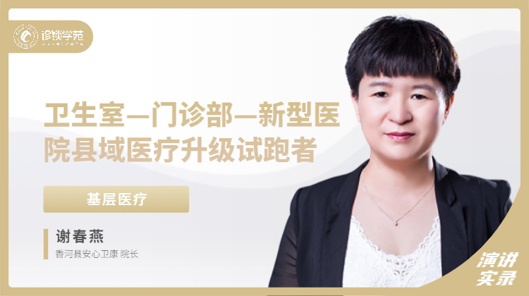 谢春燕：卫生室—门诊部—新型医院，县域医疗升级试跑者