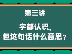 第三讲 字都认识，但这句话什么意思？