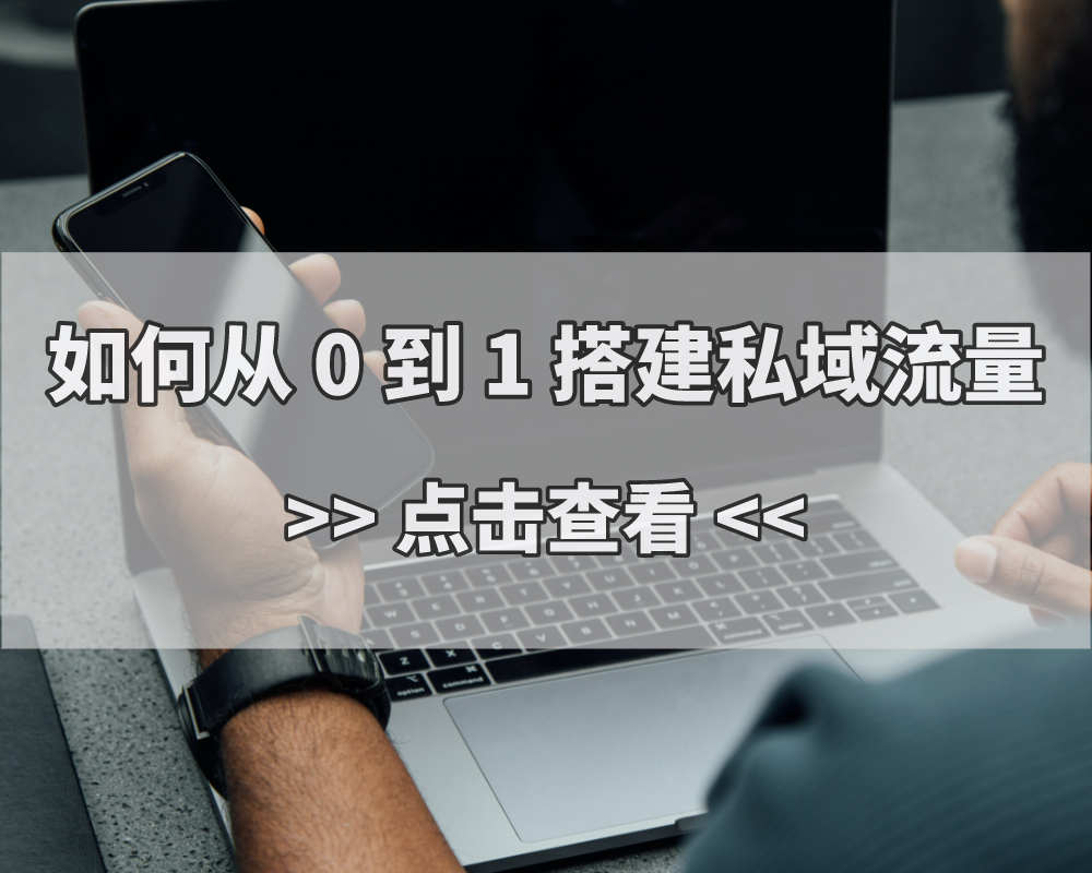 从0到1如何做私域？教给你引流获客的3种核心方法