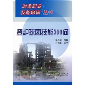 竖炉球团技能300问__冶金职业技能培训丛书/张天启 冯根生