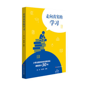 走向真实的学习 小学主题式综合实践活动课程设计30问 小学低年级主题式综合活动实施构建 杨燕 邢至晖编著