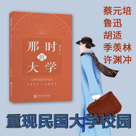 那时的大学：大师们的求学记忆（1912—1937）重现民国大学校园蔡元培 鲁迅 胡适 季羡林 许渊冲