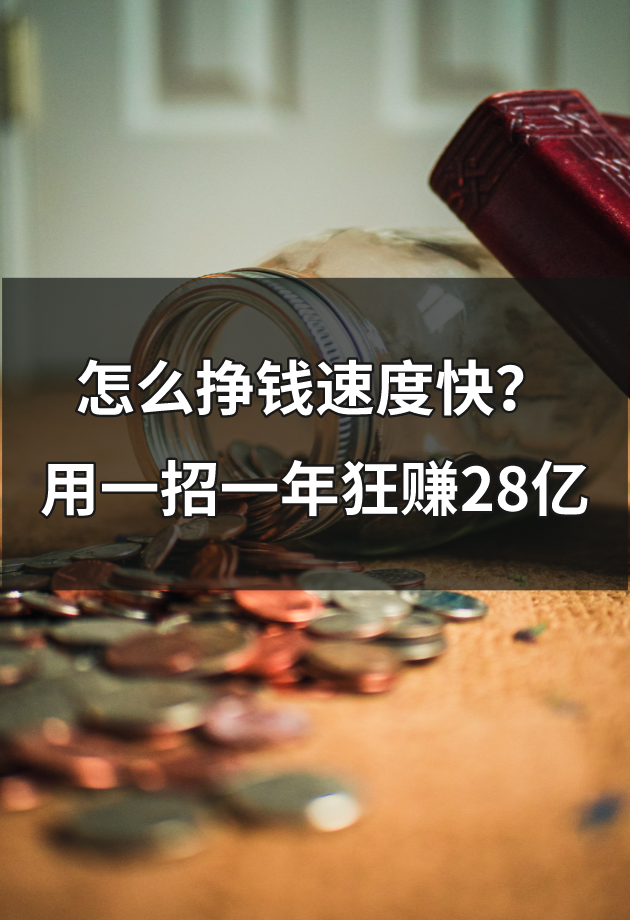 怎么挣钱速度快？一年狂赚28亿，只用了最简单的一招！