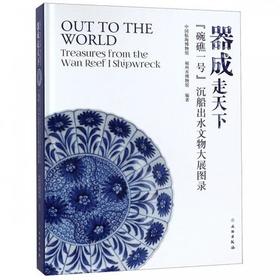 器成走天下:“碗礁一号”沉船出水文物大展图录:treasures from the wan