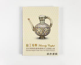 仙工奇制：故宫博物院藏痕都斯坦玉器精品展/Heavenly Crafted: Selected Mughal Jades from the Palace Museum Exhibition Catal